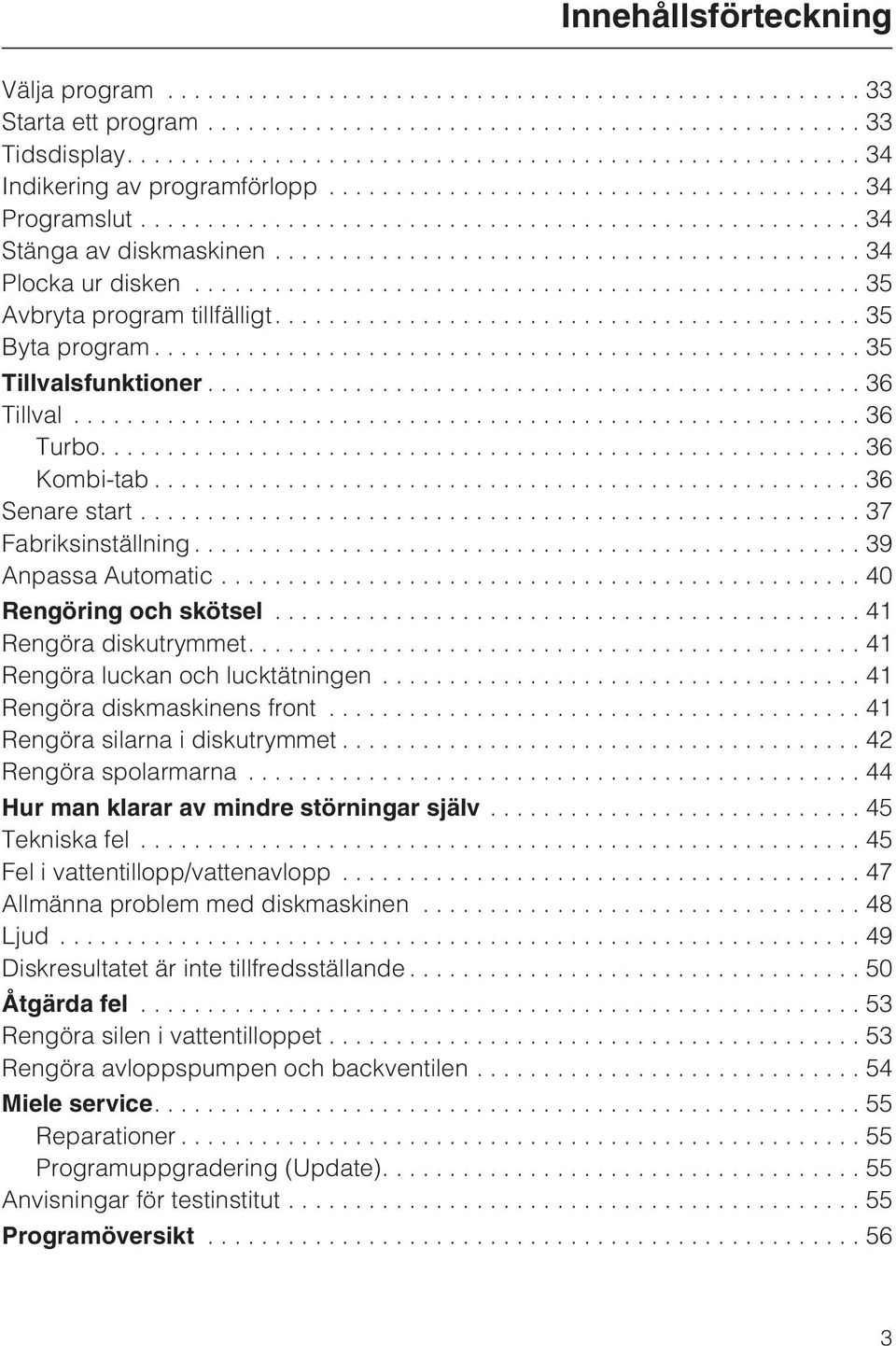 ..37 Fabriksinställning...39 Anpassa Automatic...40 Rengöring och skötsel............................................ 41 Rengöra diskutrymmet....41 Rengöra luckan och lucktätningen.