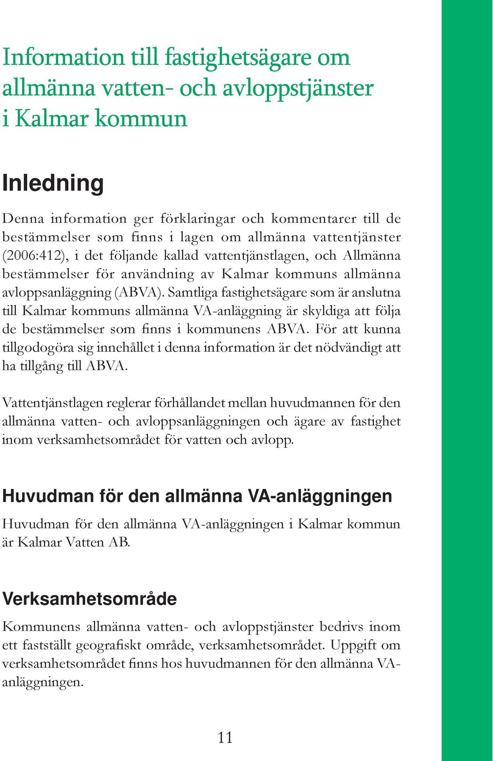Samtliga fastighetsägare som är anslutna till Kalmar kommuns allmänna VA-anläggning är skyldiga att följa de bestämmelser som finns i kommunens ABVA.