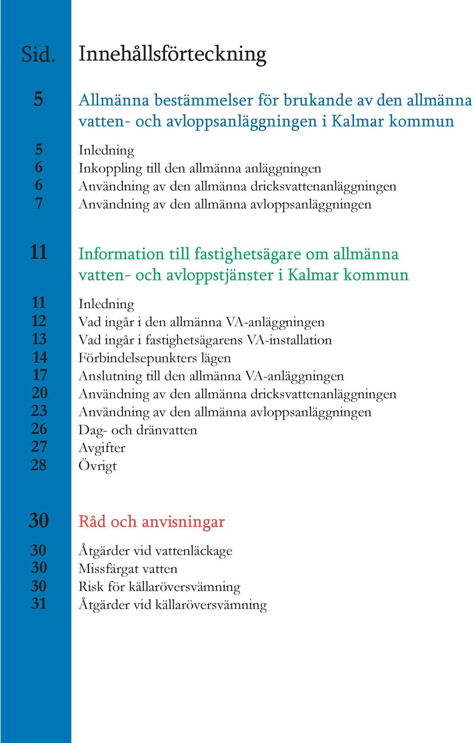 Kalmar kommun Inledning Vad ingår i den allmänna VA-anläggningen Vad ingår i fastighetsägarens VA-installation Förbindelsepunkters lägen Anslutning till den allmänna VA-anläggningen Användning av den