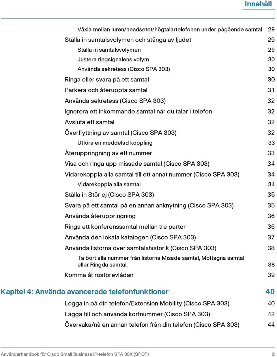 ett samtal 32 Överflyttning av samtal (Cisco SPA 303) 32 Utföra en meddelad koppling 33 Återuppringning av ett nummer 33 Visa och ringa upp missade samtal (Cisco SPA 303) 34 Vidarekoppla alla samtal