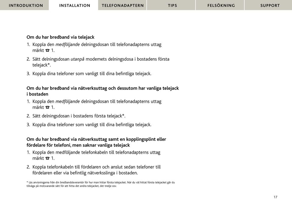 Koppla den medföljande delningsdosan till telefonadapterns uttag märkt % 1. 2. Sätt delningsdosan i bostadens första telejack*. 3. Koppla dina telefoner som vanligt till dina befintliga telejack.