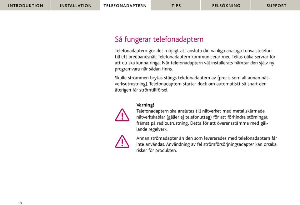 Skulle strömmen brytas stängs telefonadaptern av (precis som all annan nätverksutrustning). Telefonadaptern startar dock om automatiskt så snart den återigen får strömtillförsel.!! Varning!