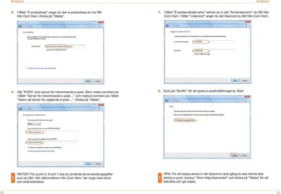 Klicka på Nästa. 8. Tryck på Slutför för att spara e-postinställningarna. Klart. VIKTIGT: För punkt 5, 6 och 7 ska du använda de an vändaruppgifter som du fått i ditt välkomstbrev från Com Hem.