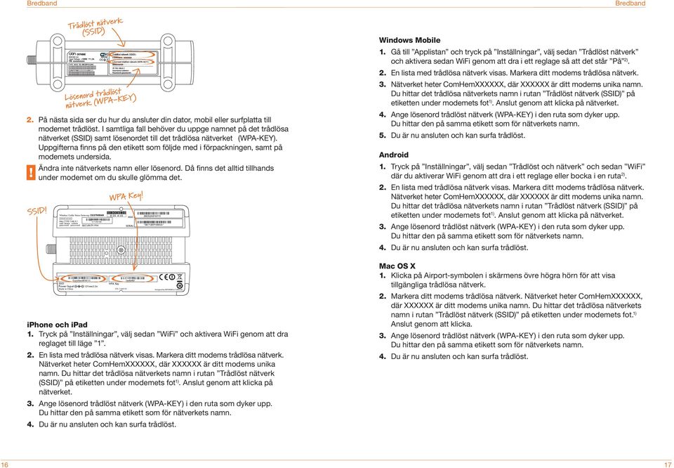Uppgifterna finns på den etikett som följde med i förpackningen, samt på modemets undersida. Ändra inte nätverkets namn eller lösenord.