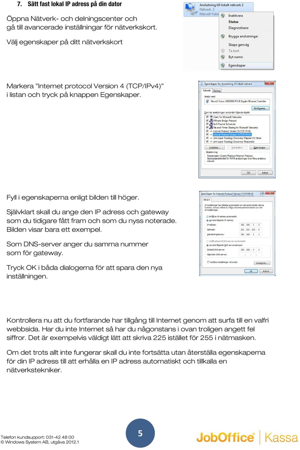 Självklart skall du ange den IP adress och gateway som du tidigare fått fram och som du nyss noterade. Bilden visar bara ett exempel. Som DNS-server anger du samma nummer som för gateway.