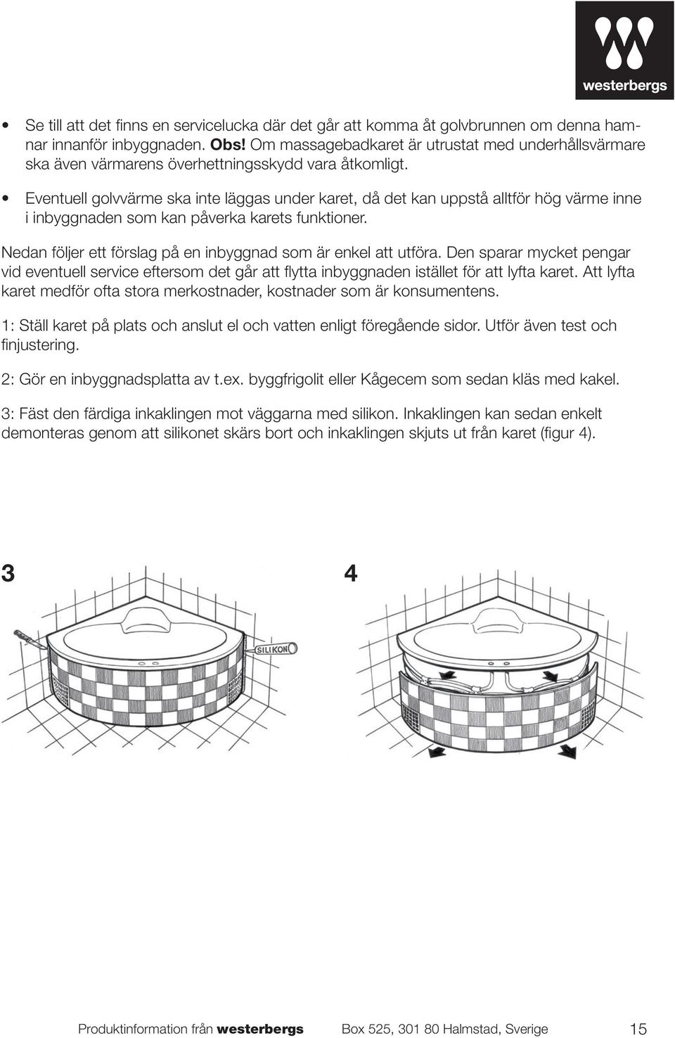 Eventuell golvvärme ska inte läggas under karet, då det kan uppstå alltför hög värme inne i inbyggnaden som kan påverka karets funktioner.