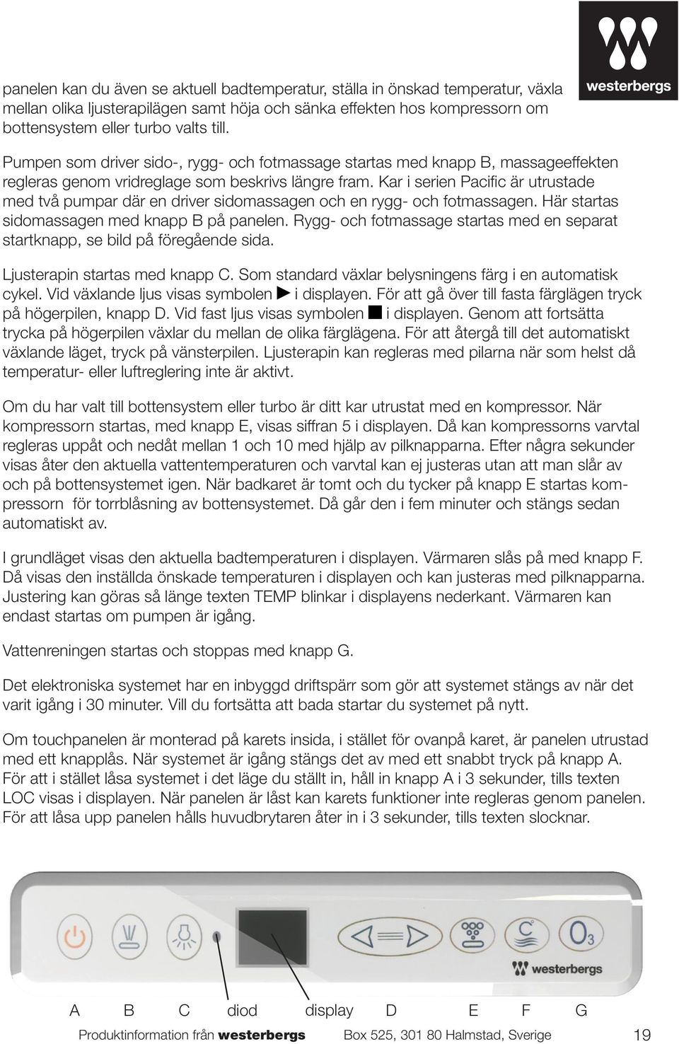 Kar i serien Pacific är utrustade med två pumpar där en driver sidomassagen och en rygg- och fotmassagen. Här startas sidomassagen med knapp B på panelen.