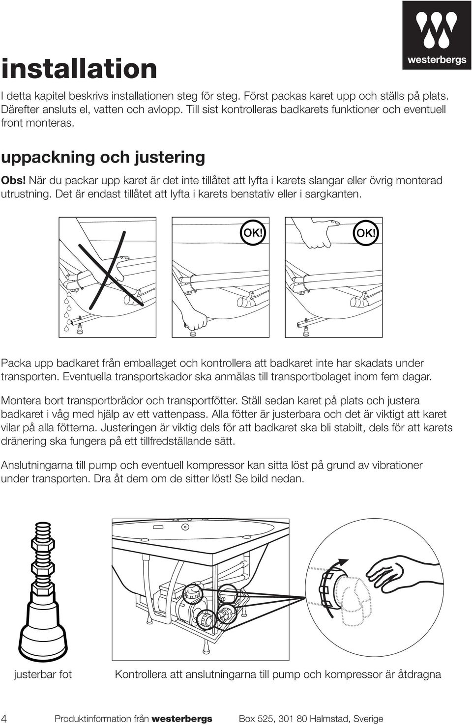 När du packar upp karet är det inte tillåtet att lyfta i karets slangar eller övrig monterad utrustning. Det är endast tillåtet att lyfta i karets benstativ eller i sargkanten.