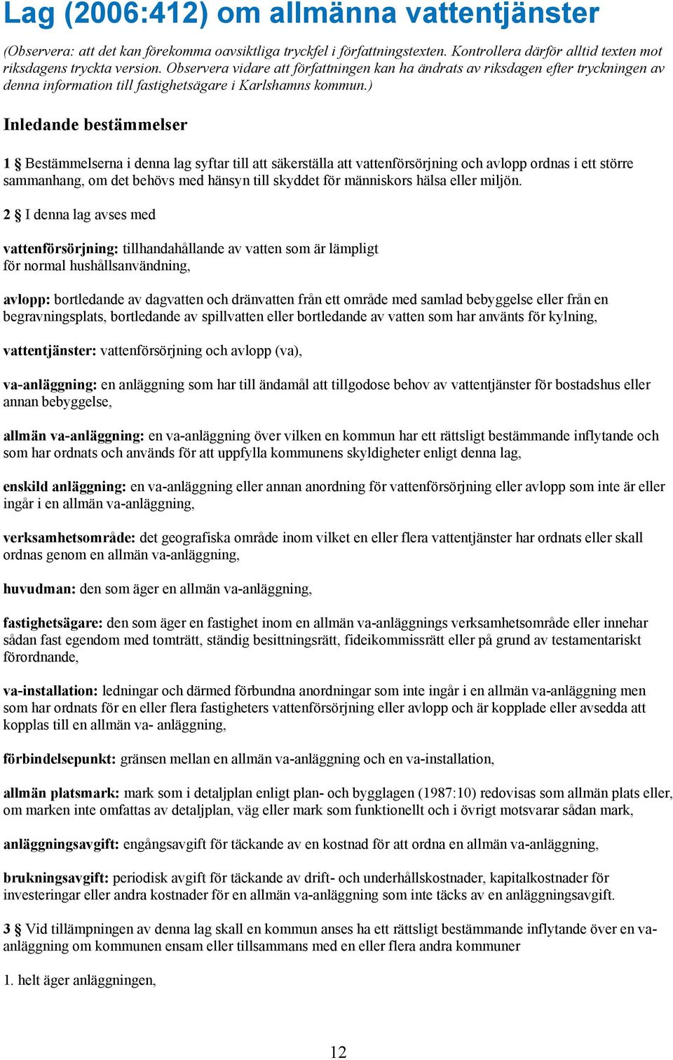 ) Inledande bestämmelser 1 Bestämmelserna i denna lag syftar till att säkerställa att vattenförsörjning och avlopp ordnas i ett större sammanhang, om det behövs med hänsyn till skyddet för människors