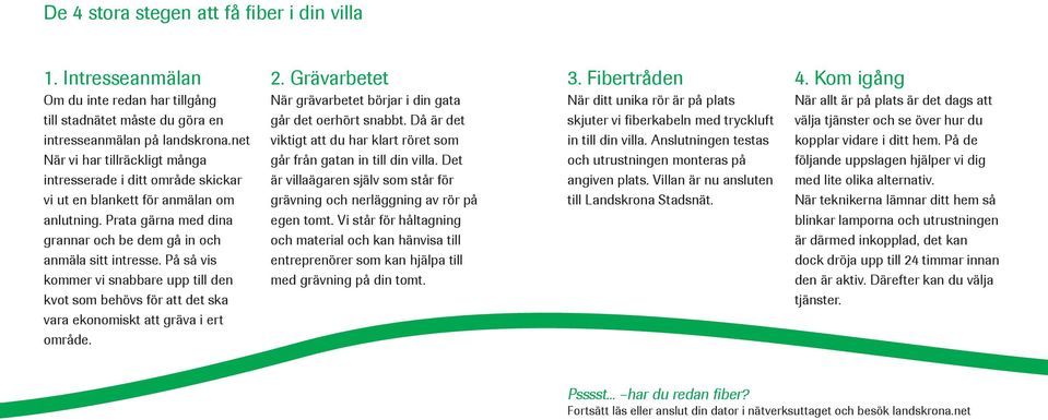 På så vis kommer vi snabbare upp till den kvot som behövs för att det ska vara ekonomiskt att gräva i ert område. 2. Grävarbetet När grävarbetet börjar i din gata går det oerhört snabbt.