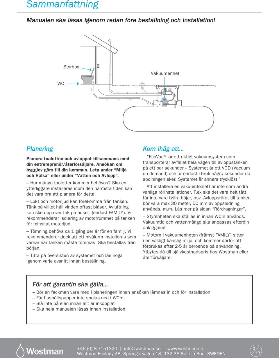 Ska en ytterliggare installeras inom den närmsta tiden kan det vara bra att planera för detta. Lukt och motorljud kan förekomma från tanken. Tänk på vilket håll vinden oftast blåser.