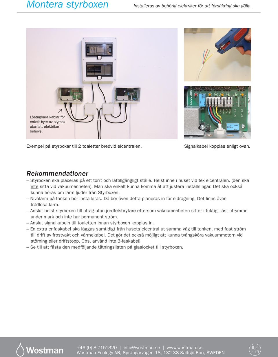 Helst inne i huset vid tex elcentralen. (den ska inte sitta vid vakuumenheten). Man ska enkelt kunna komma åt att justera inställningar. Det ska också kunna höras om larm ljuder från Styrboxen.
