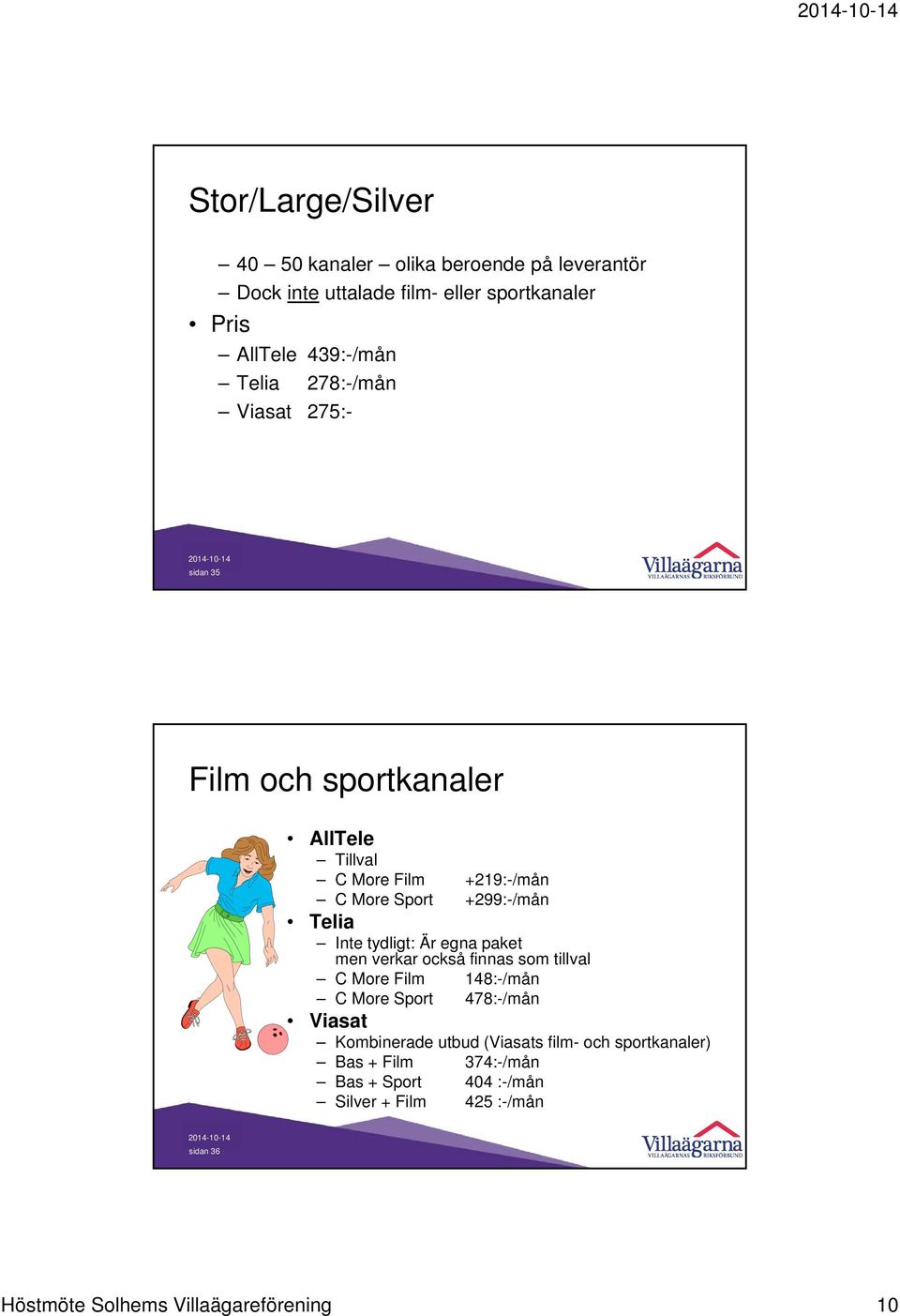 tydligt: Är egna paket men verkar också finnas som tillval C More Film 148:-/mån C More Sport 478:-/mån Viasat Kombinerade utbud