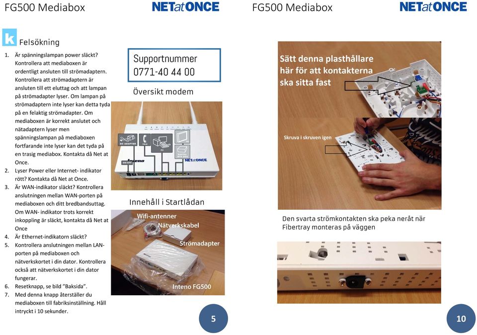 Om mediaboxen är korrekt anslutet och nätadaptern lyser men spänningslampan på mediaboxen fortfarande inte lyser kan det tyda på en trasig mediabox. Kontakta då Net at Once. 2.