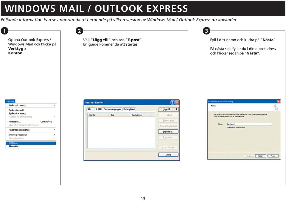 1 2 3 Öppna Outlook Express / Windows Mail och klicka på Verktyg > Konton Välj Lägg till och sen