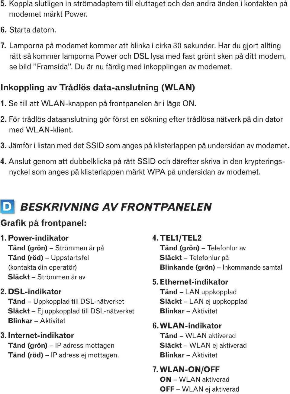 Inkoppling av Trådlös data-anslutning (WLAN) 1. Se till att WLAN-knappen på frontpanelen är i läge ON. 2.