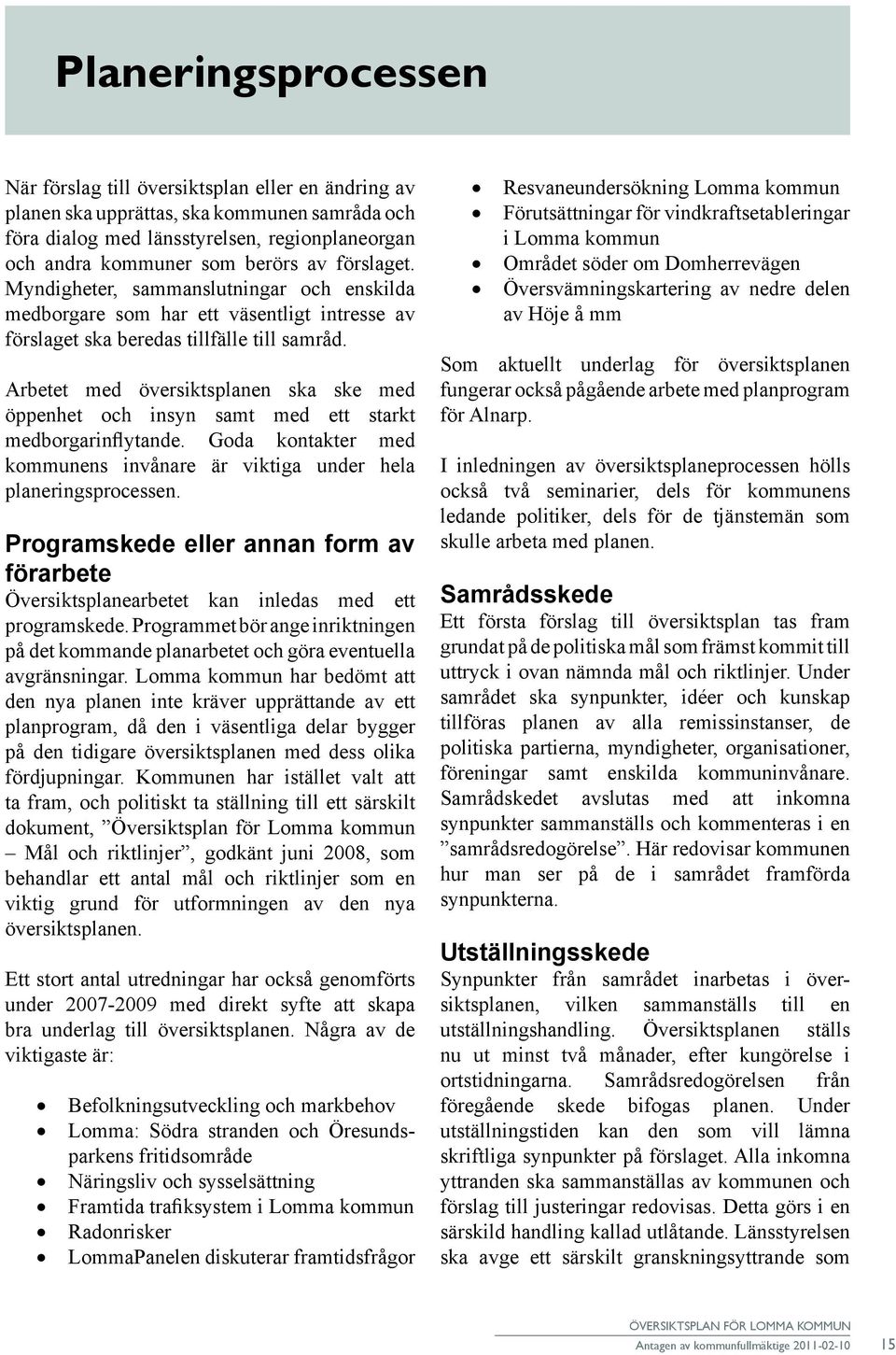 Arbetet med översiktsplanen ska ske med öppenhet och insyn samt med ett starkt medborgarinflytande. Goda kontakter med kommunens invånare är viktiga under hela planeringsprocessen.