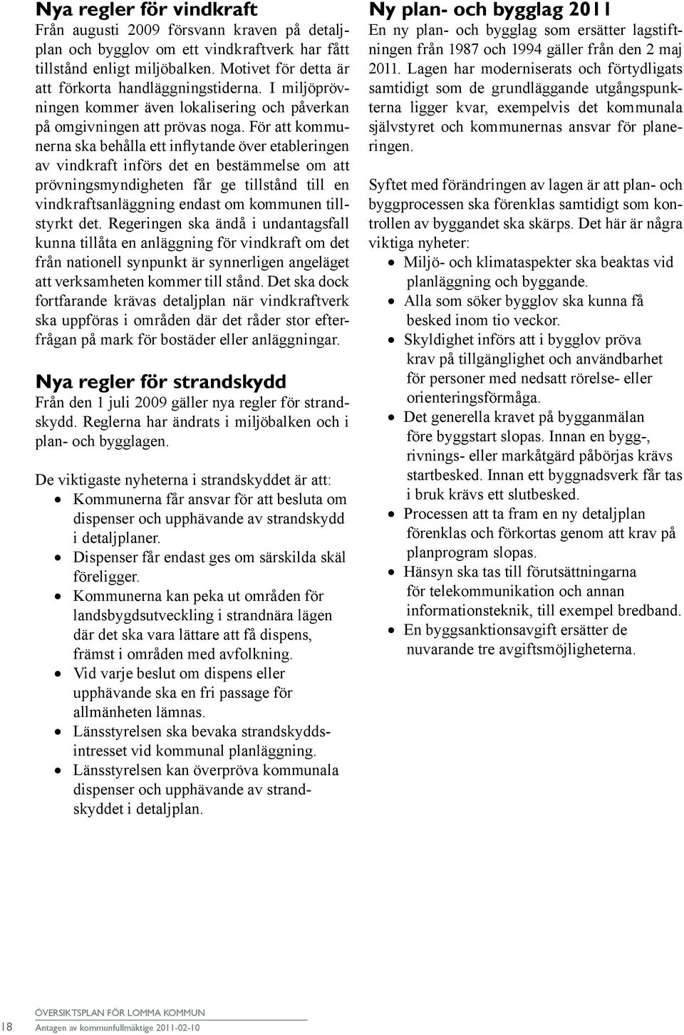 För att kommunerna ska behålla ett inflytande över etableringen av vindkraft införs det en bestämmelse om att prövningsmyndigheten får ge tillstånd till en vindkraftsanläggning endast om kommunen