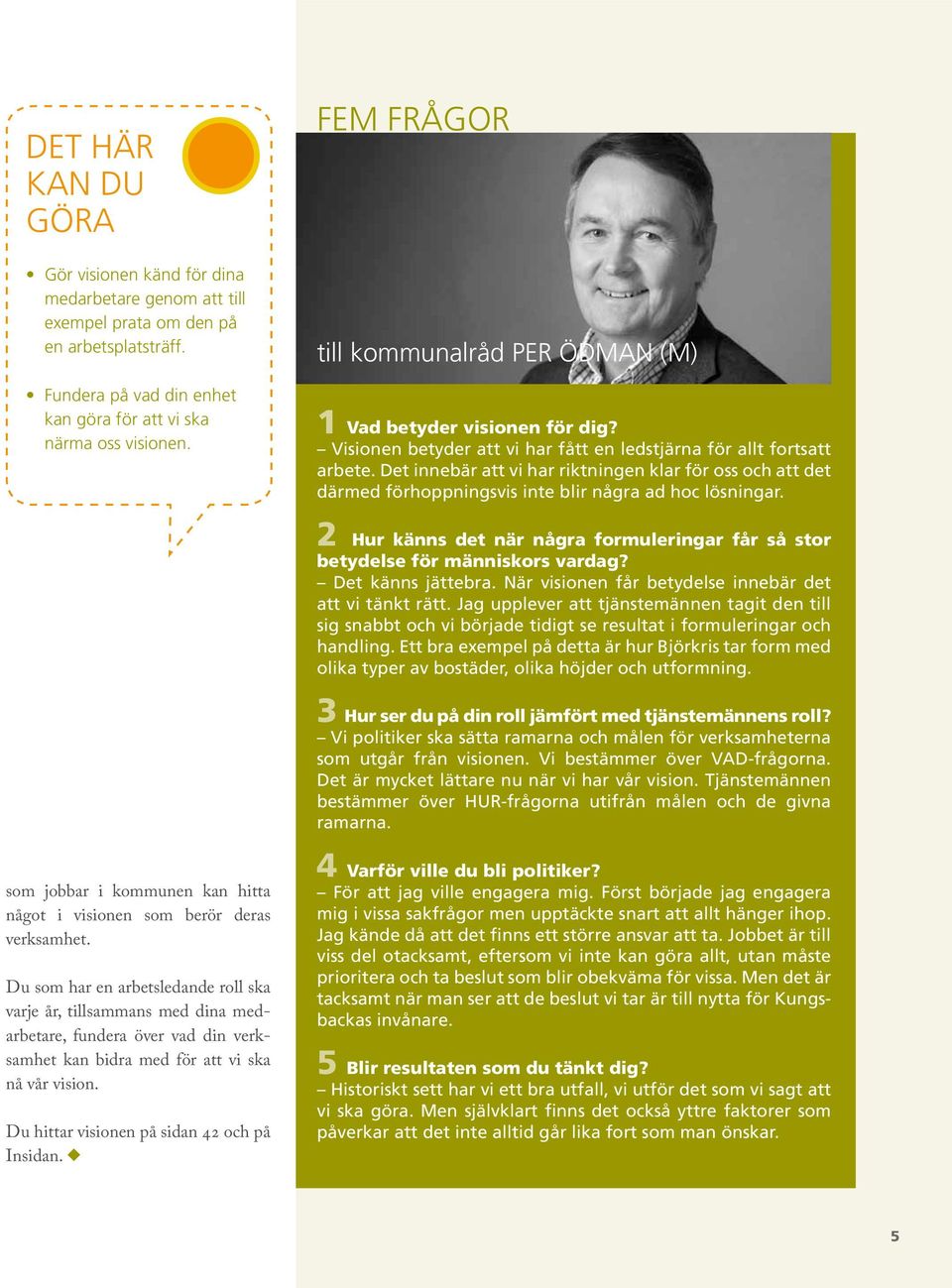 Det innebär att vi har riktningen klar för oss och att det därmed förhoppningsvis inte blir några ad hoc lösningar. 2 Hur känns det när några formuleringar får så stor betydelse för människors vardag?