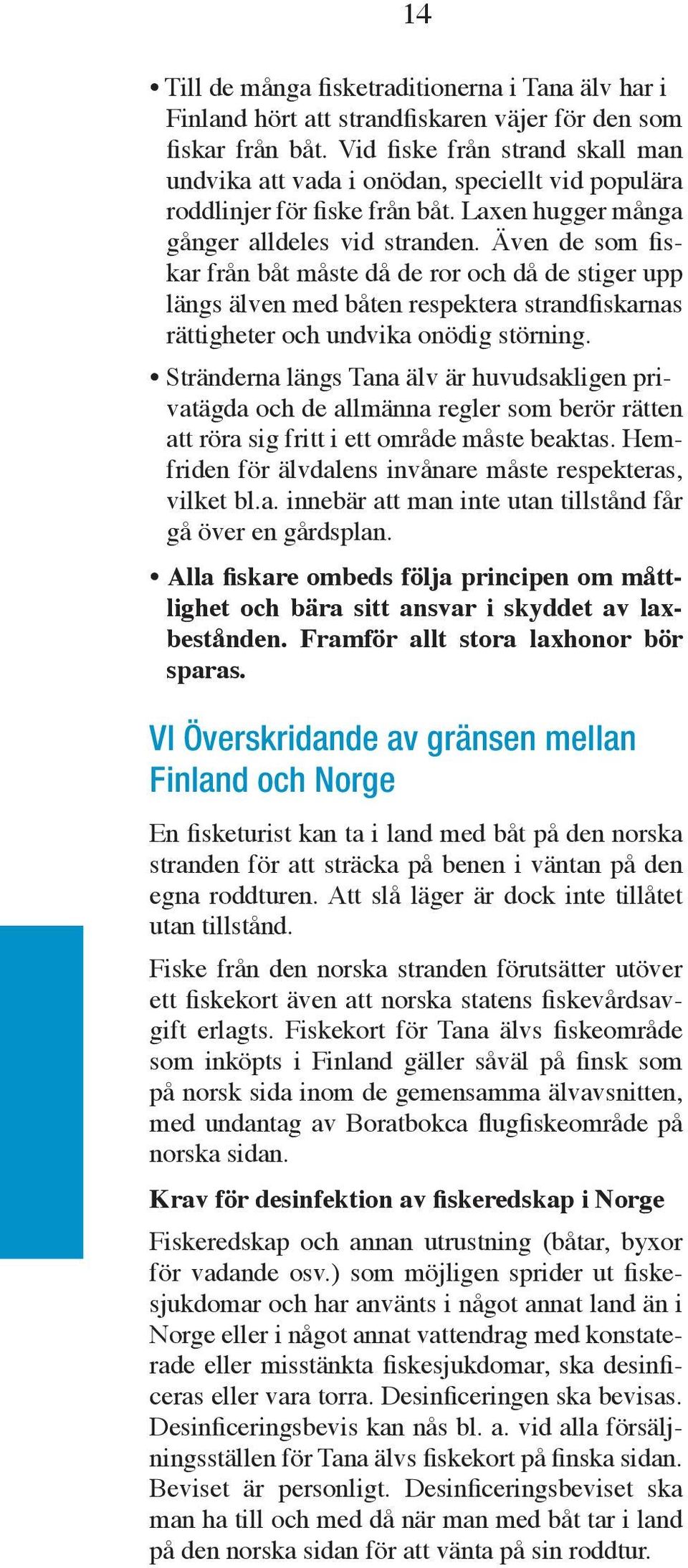 Även de som fiskar från båt måste då de ror och då de stiger upp längs älven med båten respektera strandfiskarnas rättigheter och undvika onödig störning.