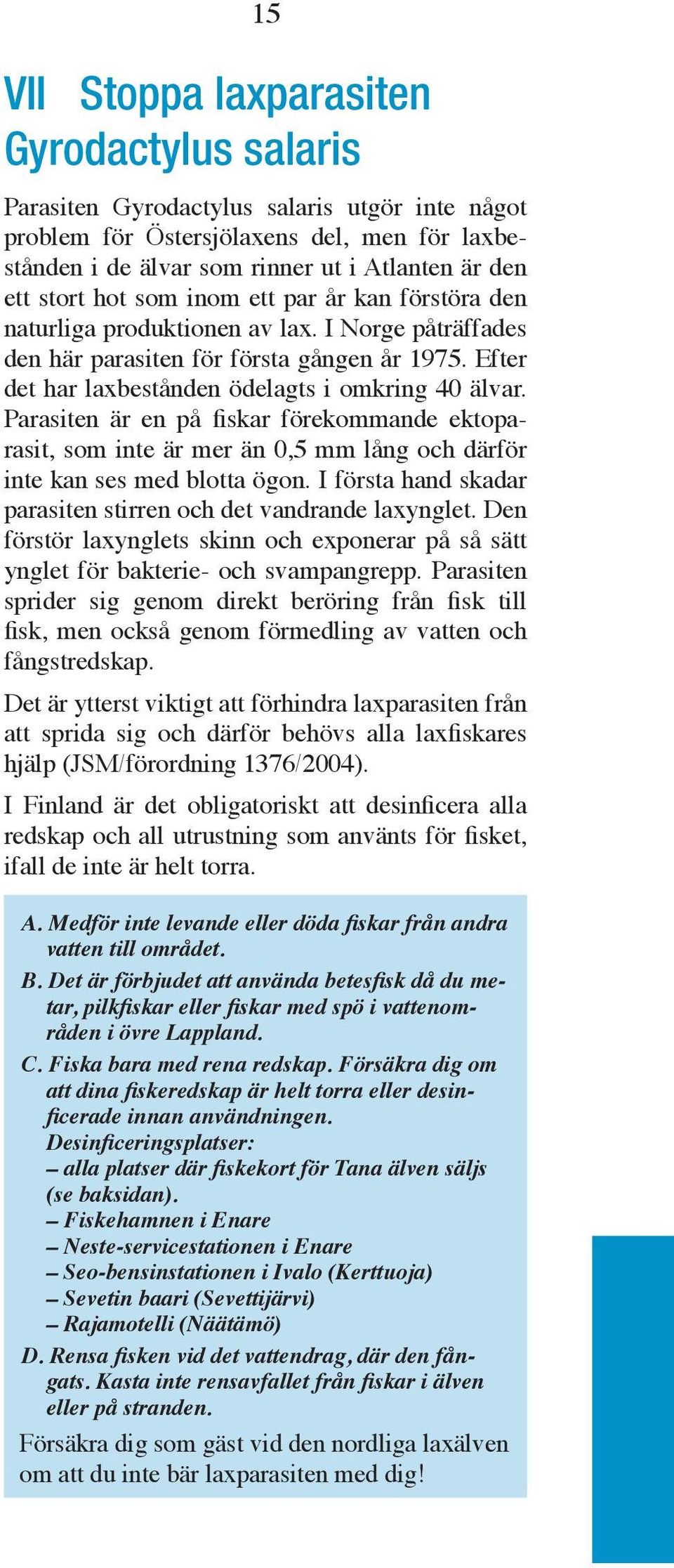 Parasiten är en på fiskar förekommande ektoparasit, som inte är mer än 0,5 mm lång och därför inte kan ses med blotta ögon. I första hand skadar parasiten stirren och det vandrande laxynglet.