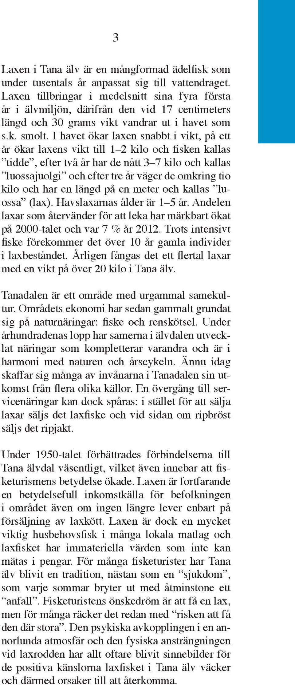 I havet ökar laxen snabbt i vikt, på ett år ökar laxens vikt till 1 2 kilo och fisken kallas tidde, efter två år har de nått 3 7 kilo och kallas luossajuolgi och efter tre år väger de omkring tio