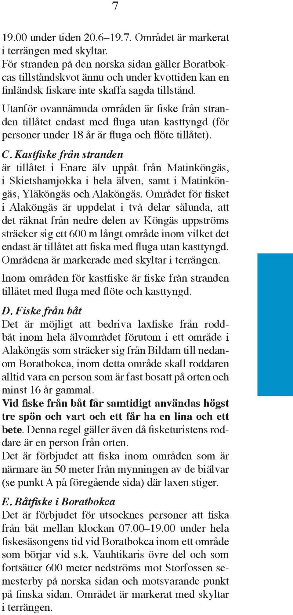 Utanför ovannämnda områden är fiske från stranden tillåtet endast med fluga utan kasttyngd (för personer under 18 år är fluga och flöte tillåtet). C.
