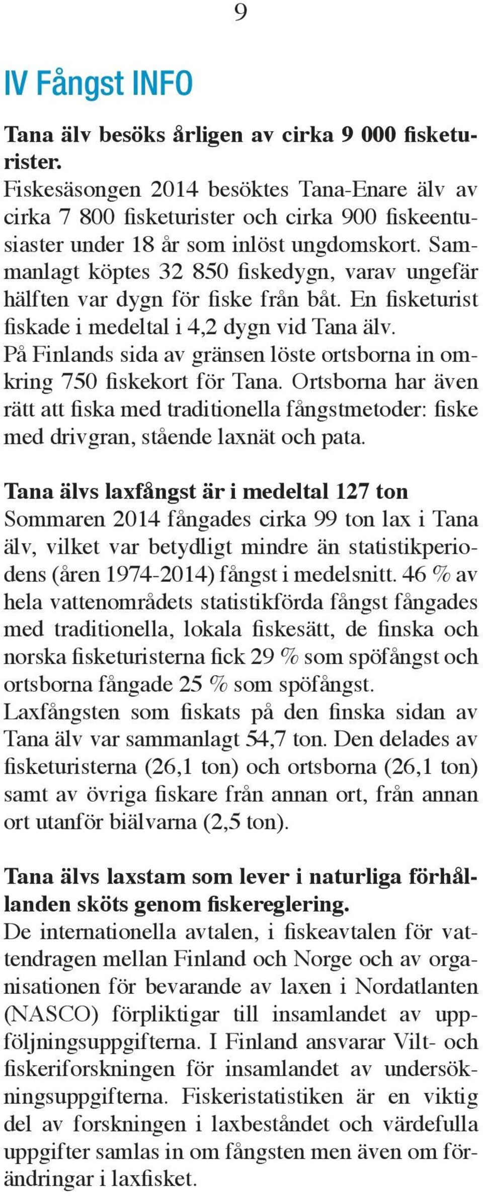 Sammanlagt köptes 32 850 fiskedygn, varav ungefär hälften var dygn för fiske från båt. En fisketurist fiskade i medeltal i 4,2 dygn vid Tana älv.