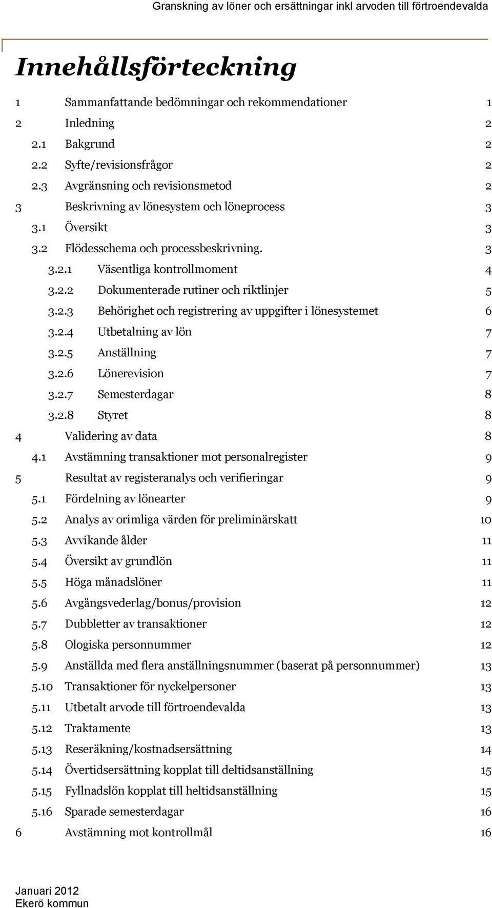 2.2 Dokumenterade rutiner och riktlinjer 5 3.2.3 Behörighet och registrering av uppgifter i lönesystemet 6 3.2.4 Utbetalning av lön 7 3.2.5 Anställning 7 3.2.6 Lönerevision 7 3.2.7 Semesterdagar 8 3.