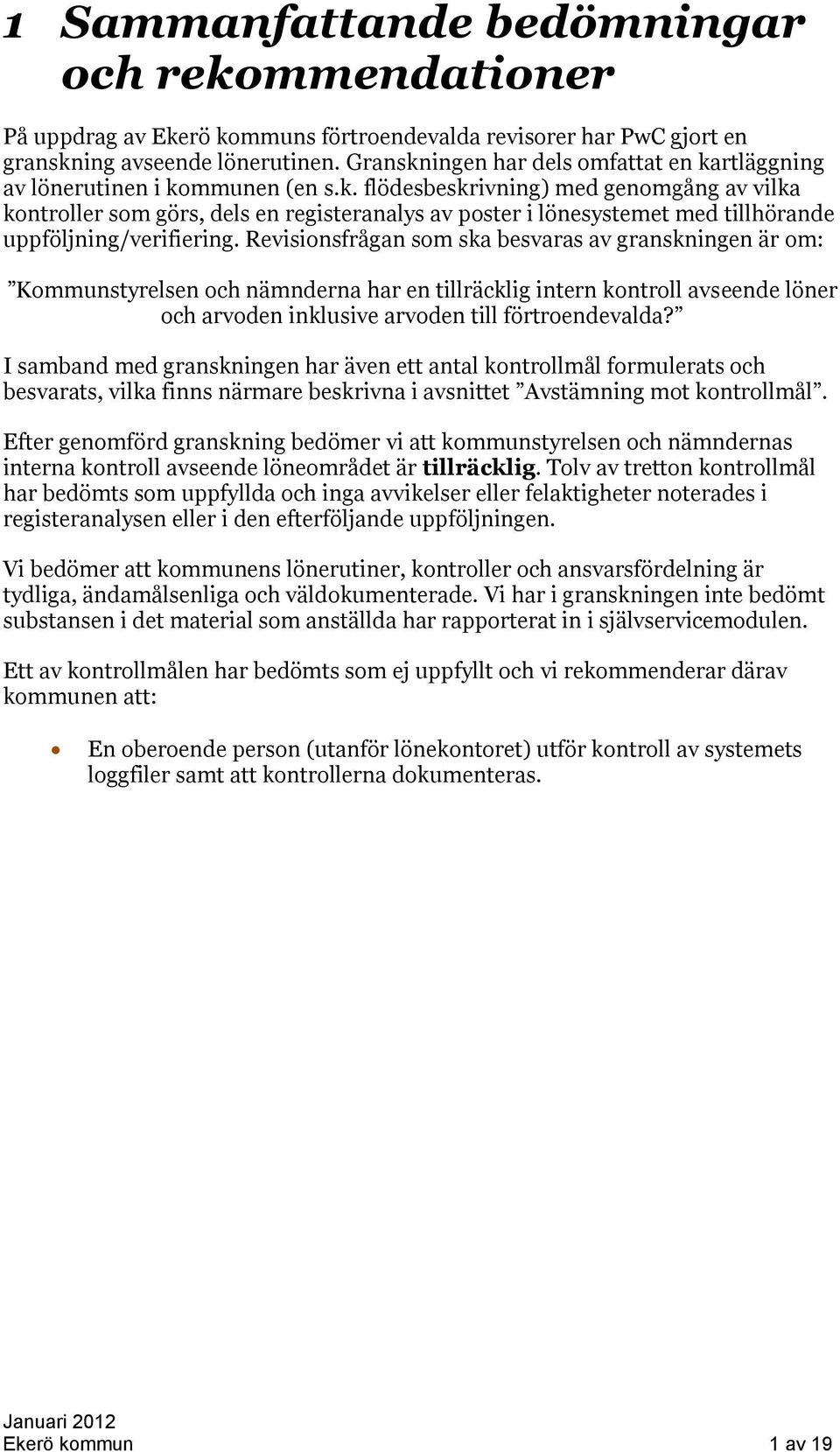 Revisionsfrågan som ska besvaras av granskningen är om: Kommunstyrelsen och nämnderna har en tillräcklig intern kontroll avseende löner och arvoden inklusive arvoden till förtroendevalda?