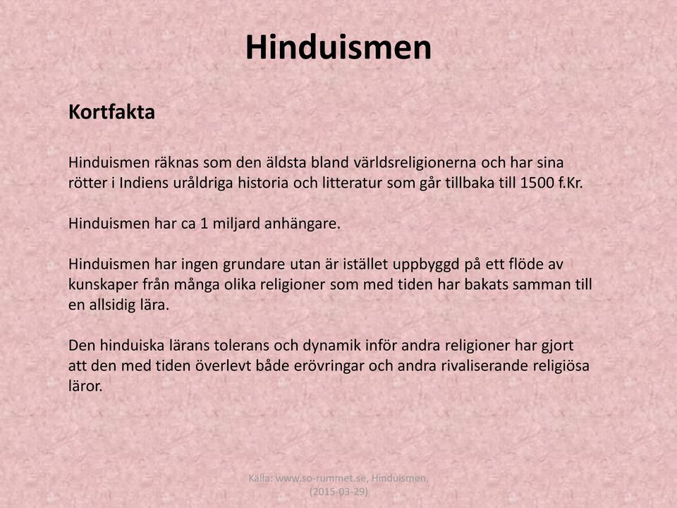 Hinduismen har ingen grundare utan är istället uppbyggd på ett flöde av kunskaper från många olika religioner som med tiden har bakats samman