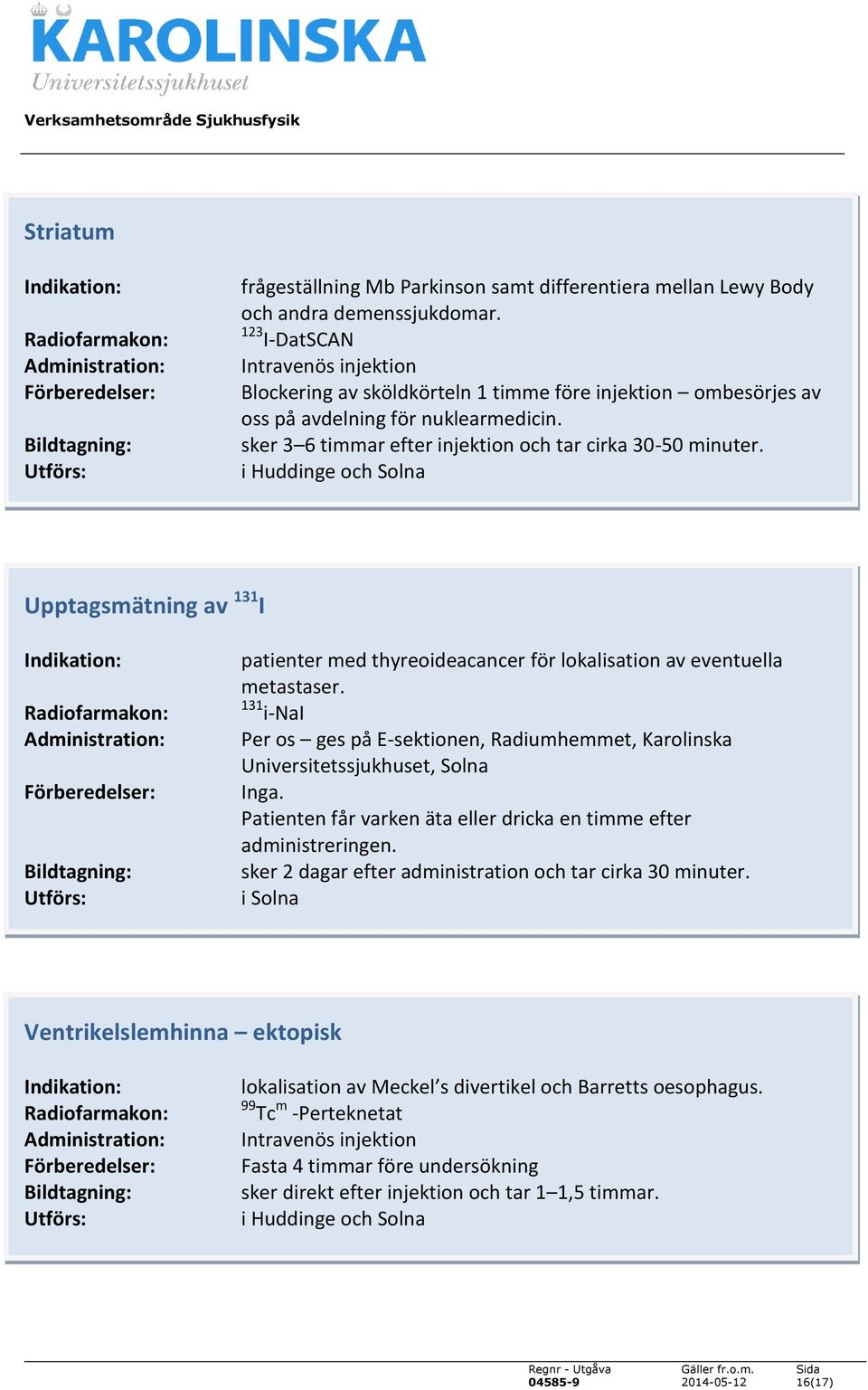 Upptagsmätning av 131 I patienter med thyreoideacancer för lokalisation av eventuella metastaser. 131 i-nai Per os ges på E-sektionen, Radiumhemmet, Karolinska Universitetssjukhuset, Solna Inga.