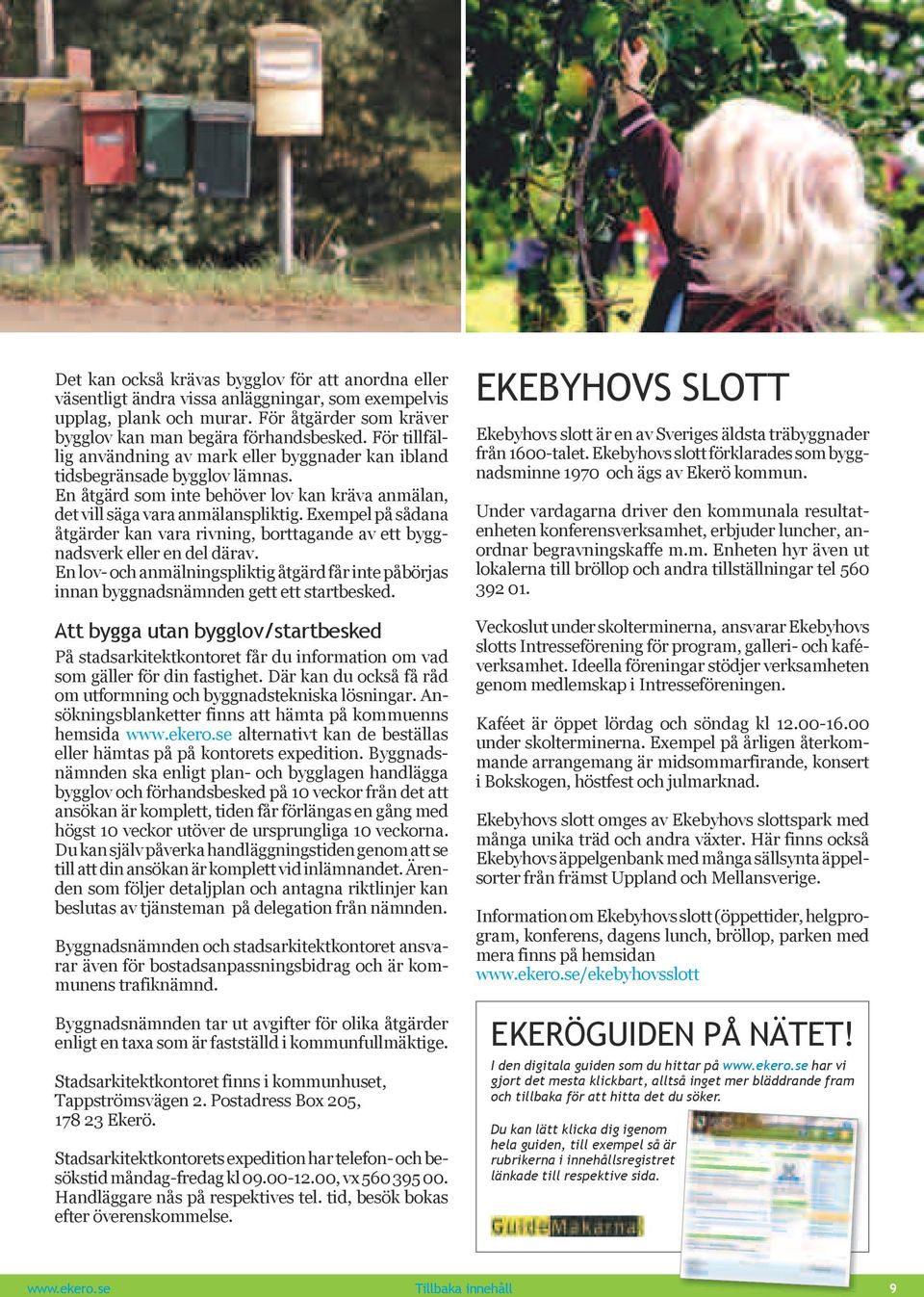Exempel på sådana åtgärder kan vara rivning, borttagande av ett byggnadsverk eller en del därav. En lov- och anmälningspliktig åtgärd får inte påbörjas innan byggnadsnämnden gett ett startbesked.