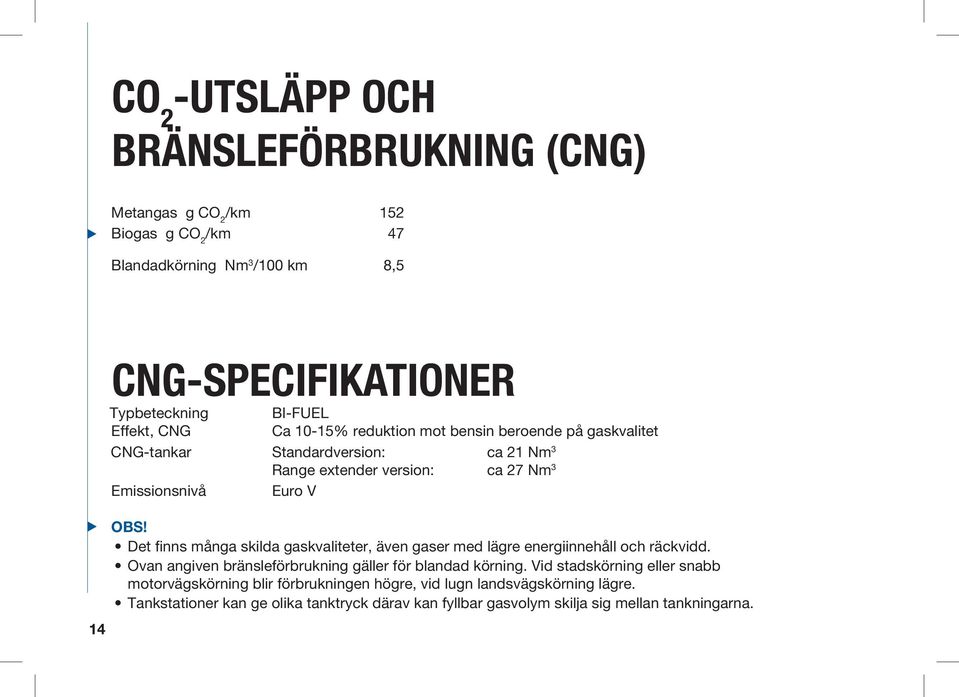 Det finns många skilda gaskvaliteter, även gaser med lägre energiinnehåll och räckvidd. Ovan angiven bränsleförbrukning gäller för blandad körning.