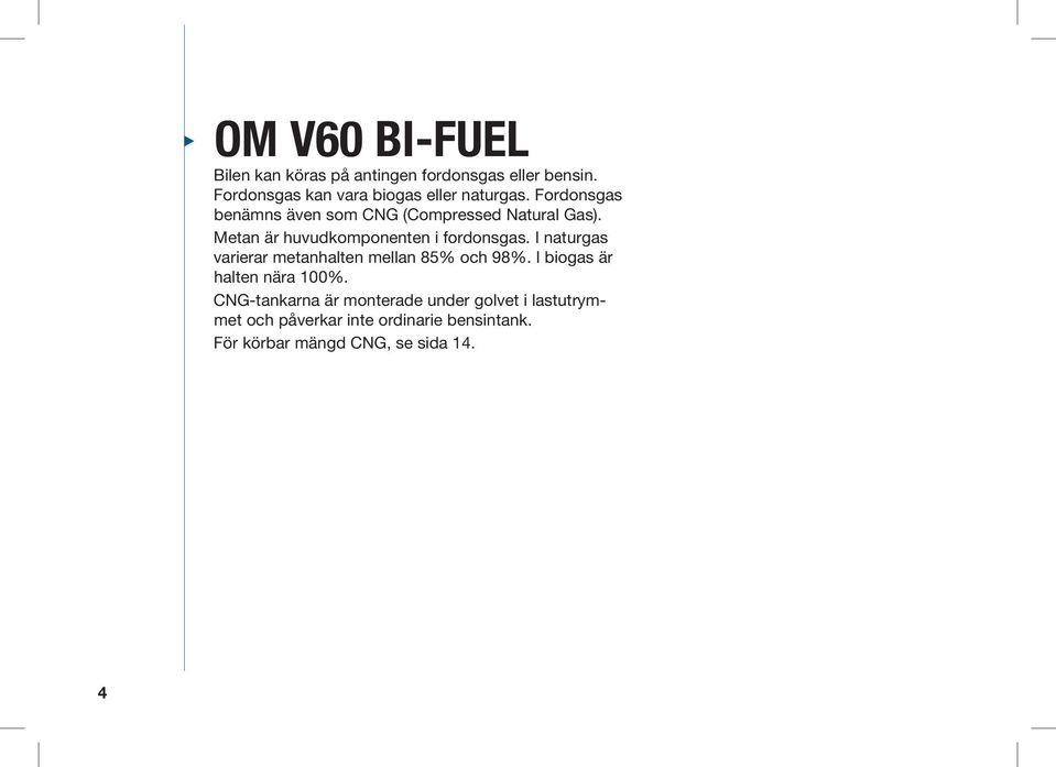 Metan är huvudkomponenten i fordonsgas. I naturgas varierar metanhalten mellan 85% och 98%.