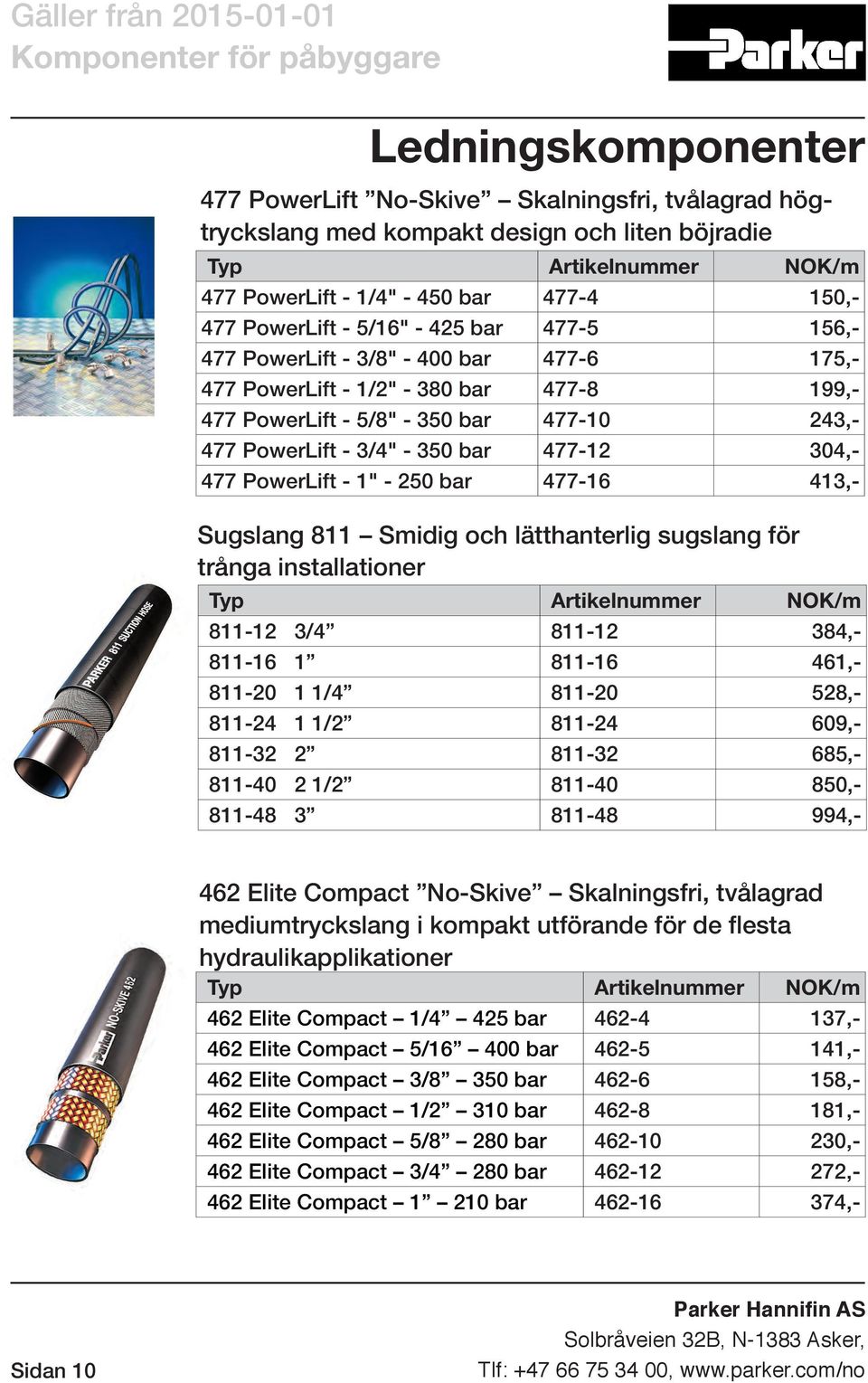 - 1" - 250 bar 477-16 413,- Sugslang 811 Smidig och lätthanterlig sugslang för trånga installationer /m 811-12 3/4 811-12 384,- 811-16 1 811-16 461,- 811-20 1 1/4 811-20 528,- 811-24 1 1/2 811-24