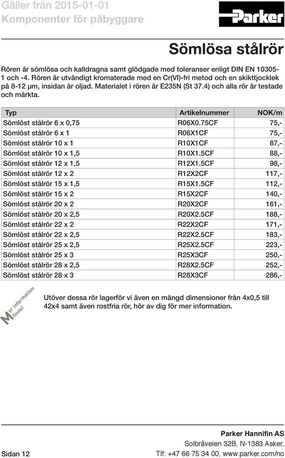 /m Sömlöst stålrör 6 x 0,75 R06X0.75CF 75,- Sömlöst stålrör 6 x 1 R06X1CF 75,- Sömlöst stålrör 10 x 1 R10X1CF 87,- Sömlöst stålrör 10 x 1,5 R10X1.5CF 88,- Sömlöst stålrör 12 x 1,5 R12X1.