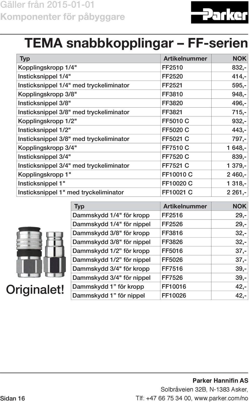 Kopplingskropp 3/4" FF7510 C 1 648,- Insticksnippel 3/4" FF7520 C 839,- Insticksnippel 3/4" med tryckeliminator FF7521 C 1 379,- Kopplingskropp 1" FF10010 C 2 460,- Insticksnippel 1" FF10020 C 1