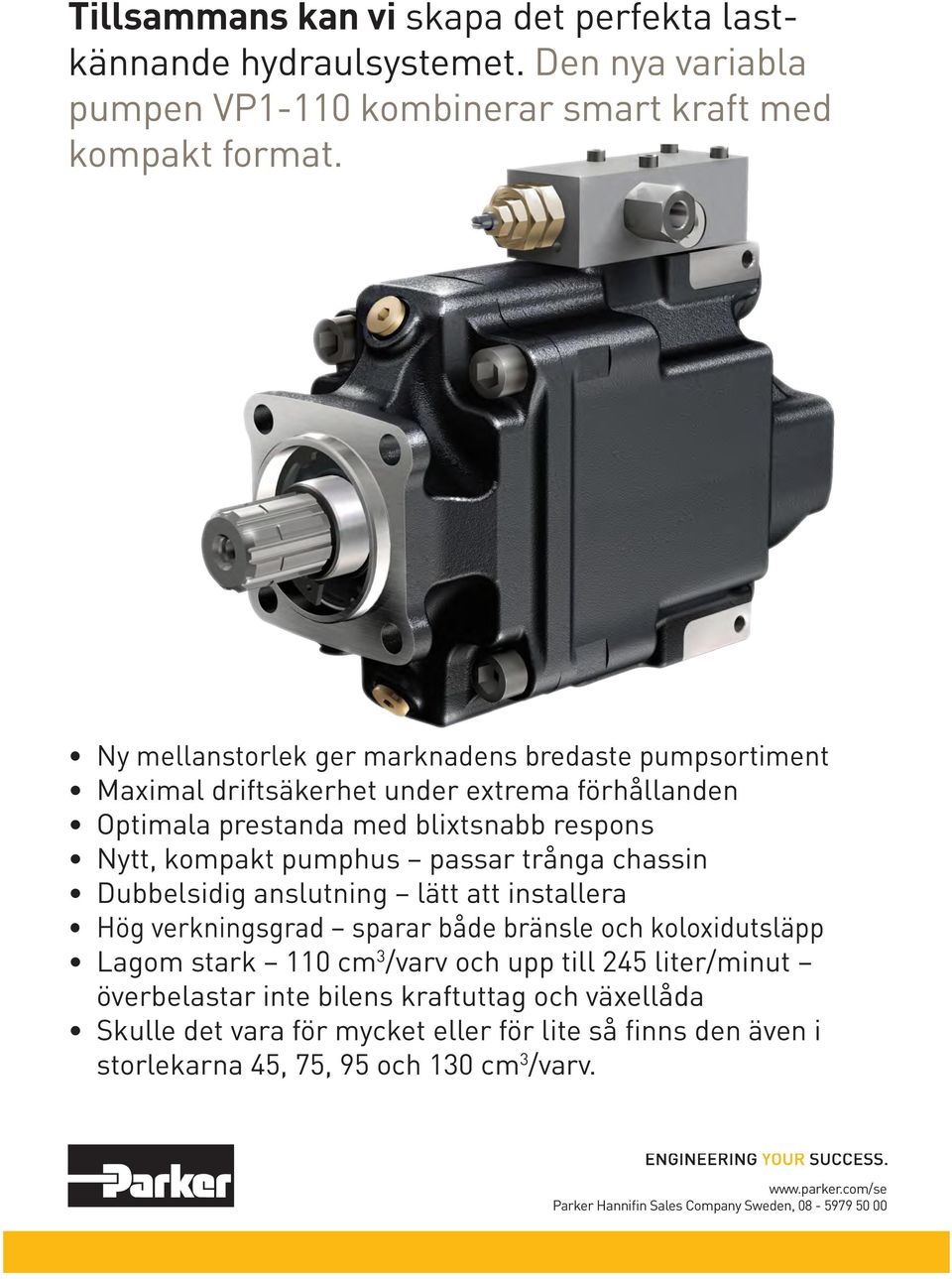 trånga chassin Dubbelsidig anslutning lätt att installera Hög verkningsgrad sparar både bränsle och koloxidutsläpp Lagom stark 110 cm 3 /varv och upp till 245 liter/minut