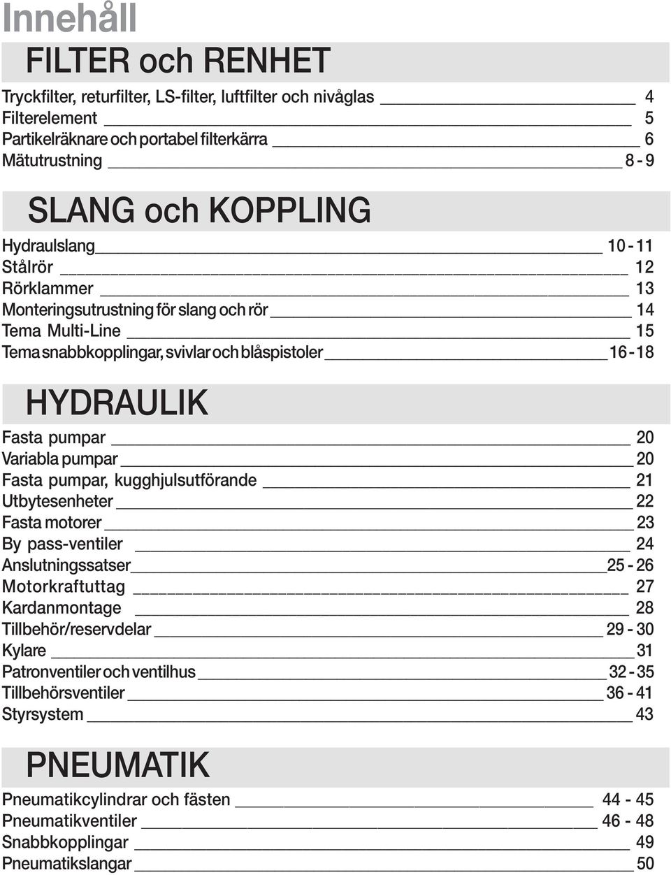 Variabla pumpar 20 Fasta pumpar, kugghjulsutförande 21 Utbytesenheter 22 Fasta motorer 23 By pass-ventiler 24 Anslutningssatser 25-26 Motorkraftuttag 27 Kardanmontage 28