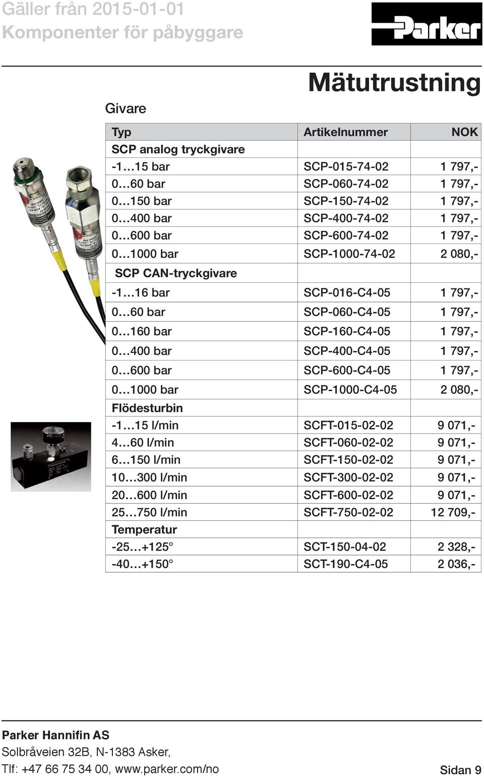 SCP-400-C4-05 1 797,- 0 600 bar SCP-600-C4-05 1 797,- 0 1000 bar SCP-1000-C4-05 2 080,- Flödesturbin -1 15 l/min SCFT-015-02-02 9 071,-i 4 60 l/min SCFT-060-02-02 9 071,-i 6 150 l/min