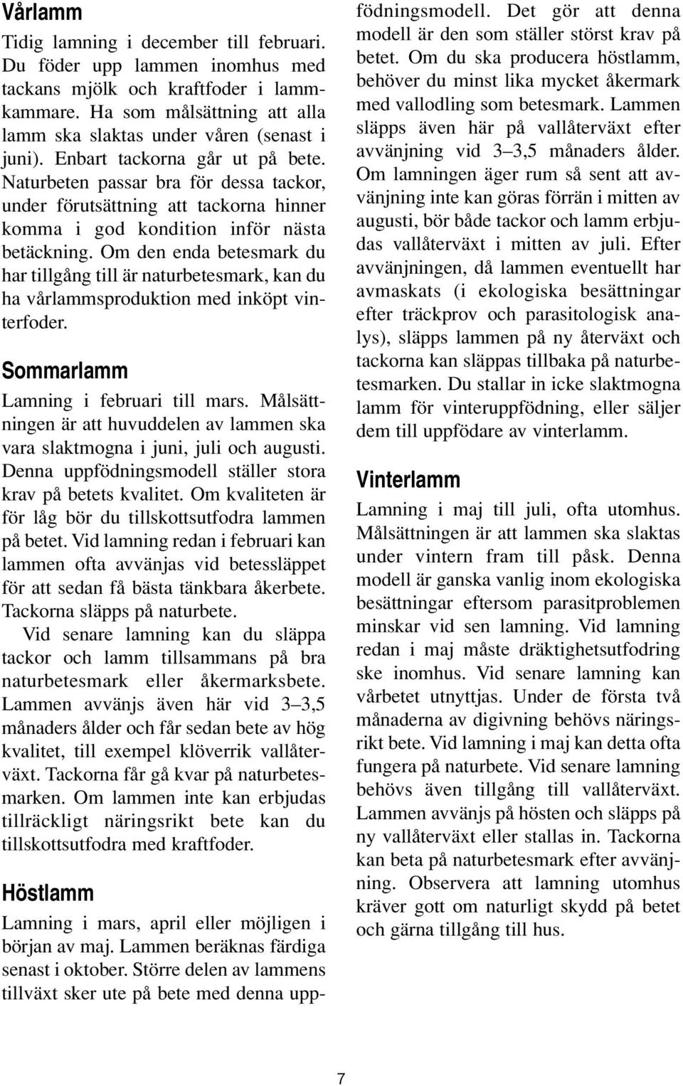 Om den enda betesmark du har tillgång till är naturbetesmark, kan du ha vårlammsproduktion med inköpt vinterfoder. Sommarlamm Lamning i februari till mars.