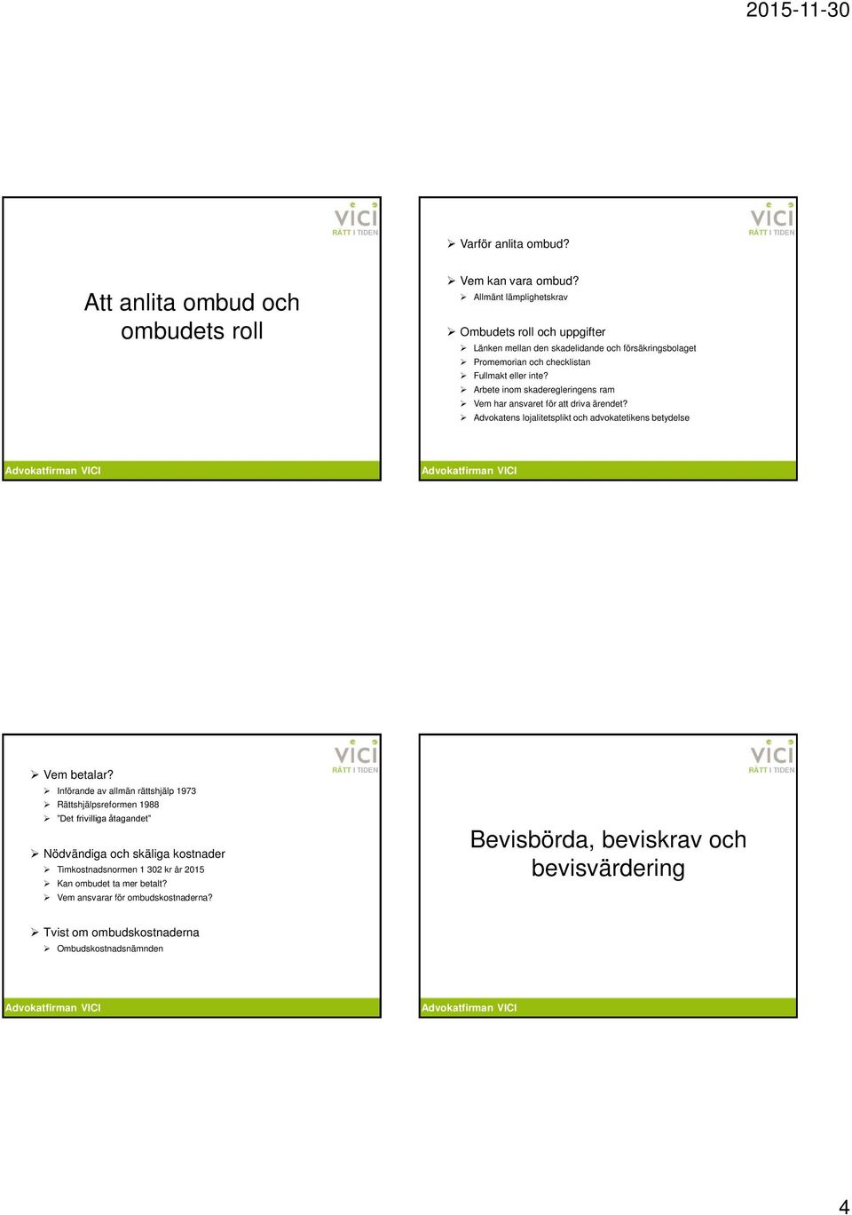 Arbete inom skaderegleringens ram Vem har ansvaret för att driva ärendet? Advokatens lojalitetsplikt och advokatetikens betydelse Vem betalar?