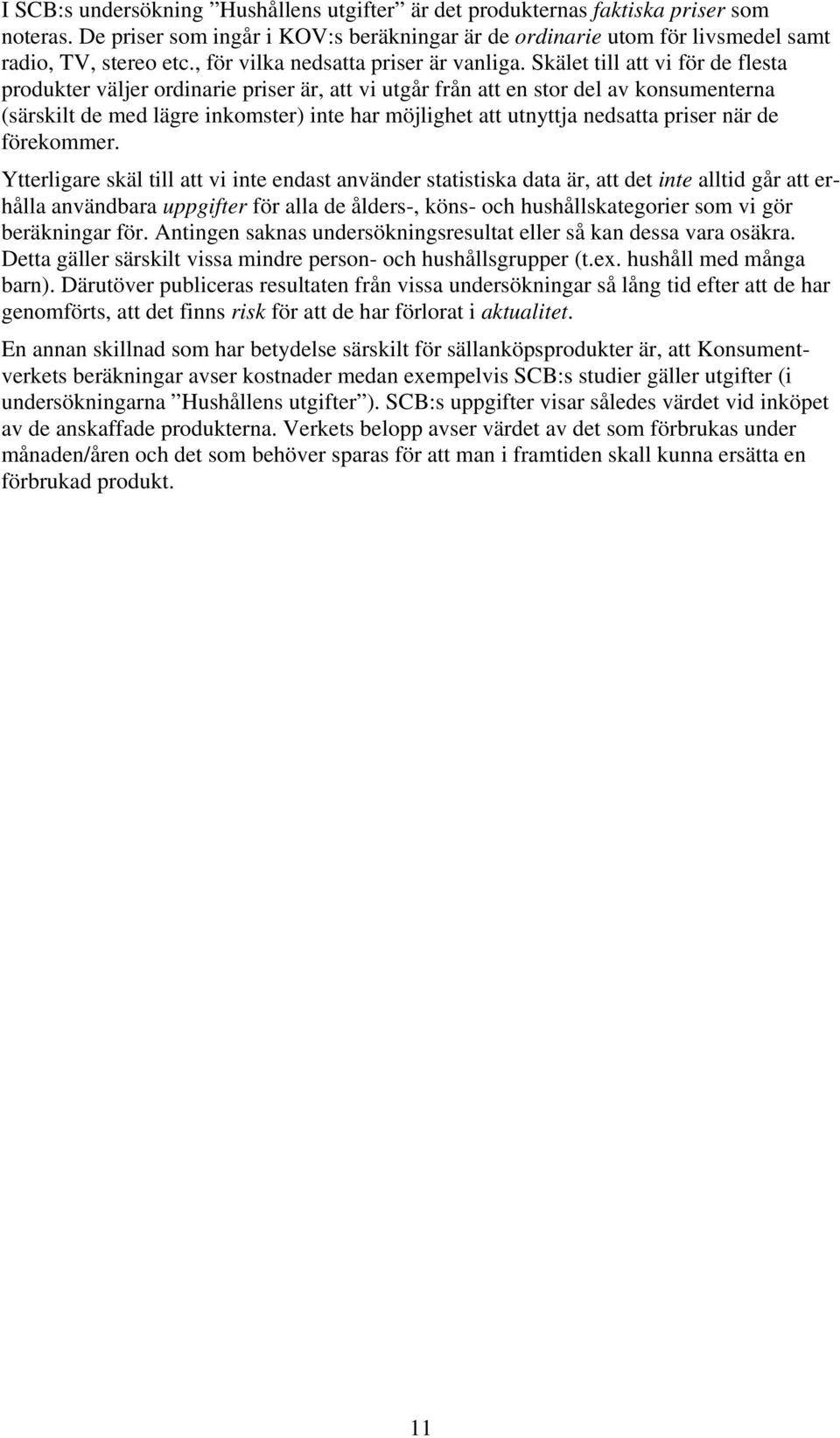 Skälet till att vi för de flesta produkter väljer ordinarie priser är, att vi utgår från att en stor del av konsumenterna (särskilt de med lägre inkomster) inte har möjlighet att utnyttja nedsatta