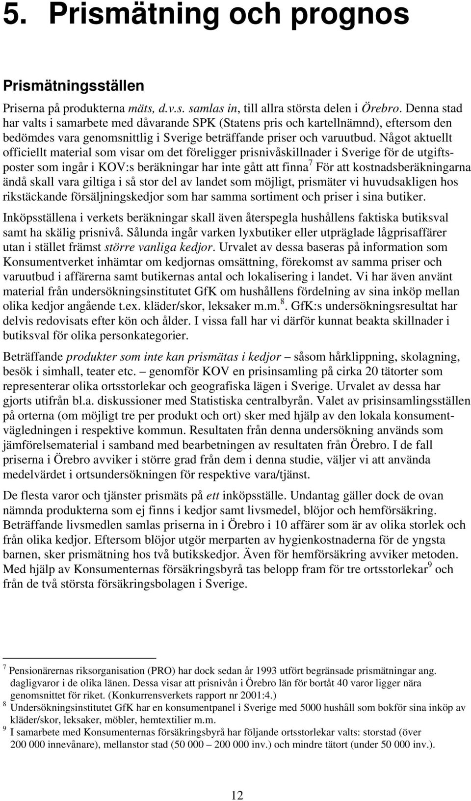 Något aktuellt officiellt material som visar om det föreligger prisnivåskillnader i Sverige för de utgiftsposter som ingår i KOV:s beräkningar har inte gått att finna 7 För att kostnadsberäkningarna