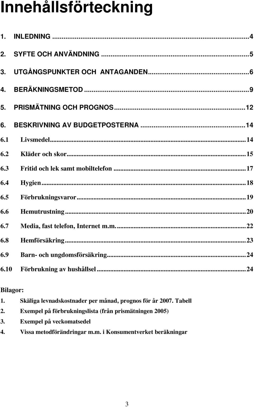6 Hemutrustning...20 6.7 Media, fast telefon, Internet m.m...22 6.8 Hemförsäkring...23 6.9 Barn- och ungdomsförsäkring...24 6.10 Förbrukning av hushållsel...24 Bilagor: 1.