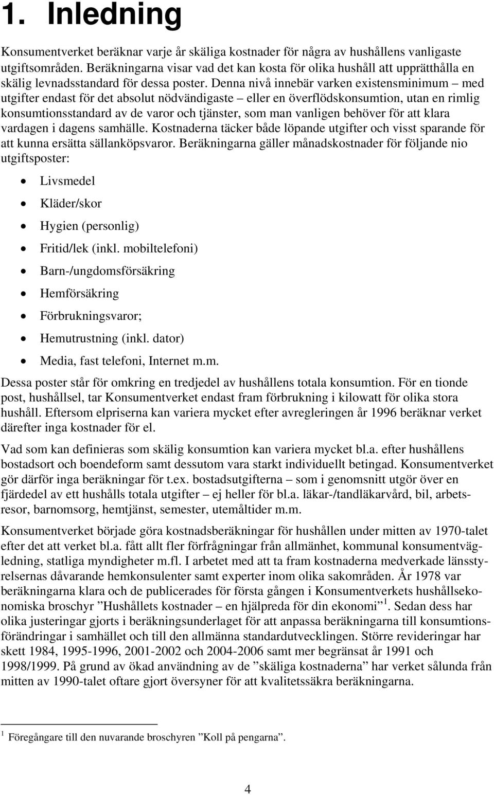 Denna nivå innebär varken existensminimum med utgifter endast för det absolut nödvändigaste eller en överflödskonsumtion, utan en rimlig konsumtionsstandard av de varor och tjänster, som man vanligen