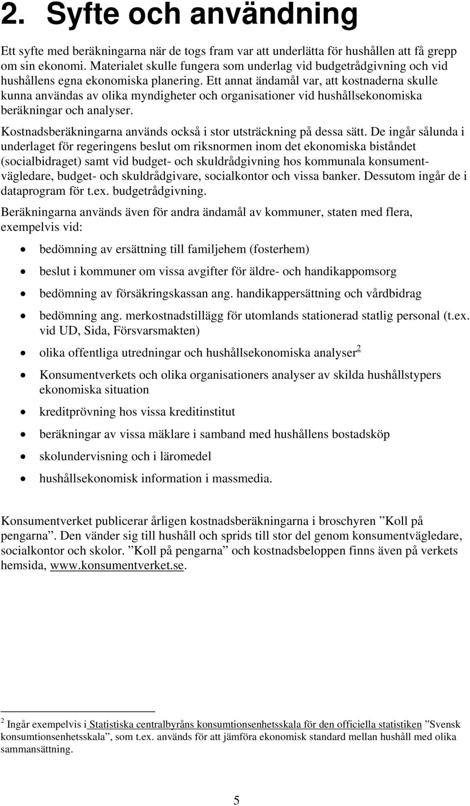 Ett annat ändamål var, att kostnaderna skulle kunna användas av olika myndigheter och organisationer vid hushållsekonomiska beräkningar och analyser.