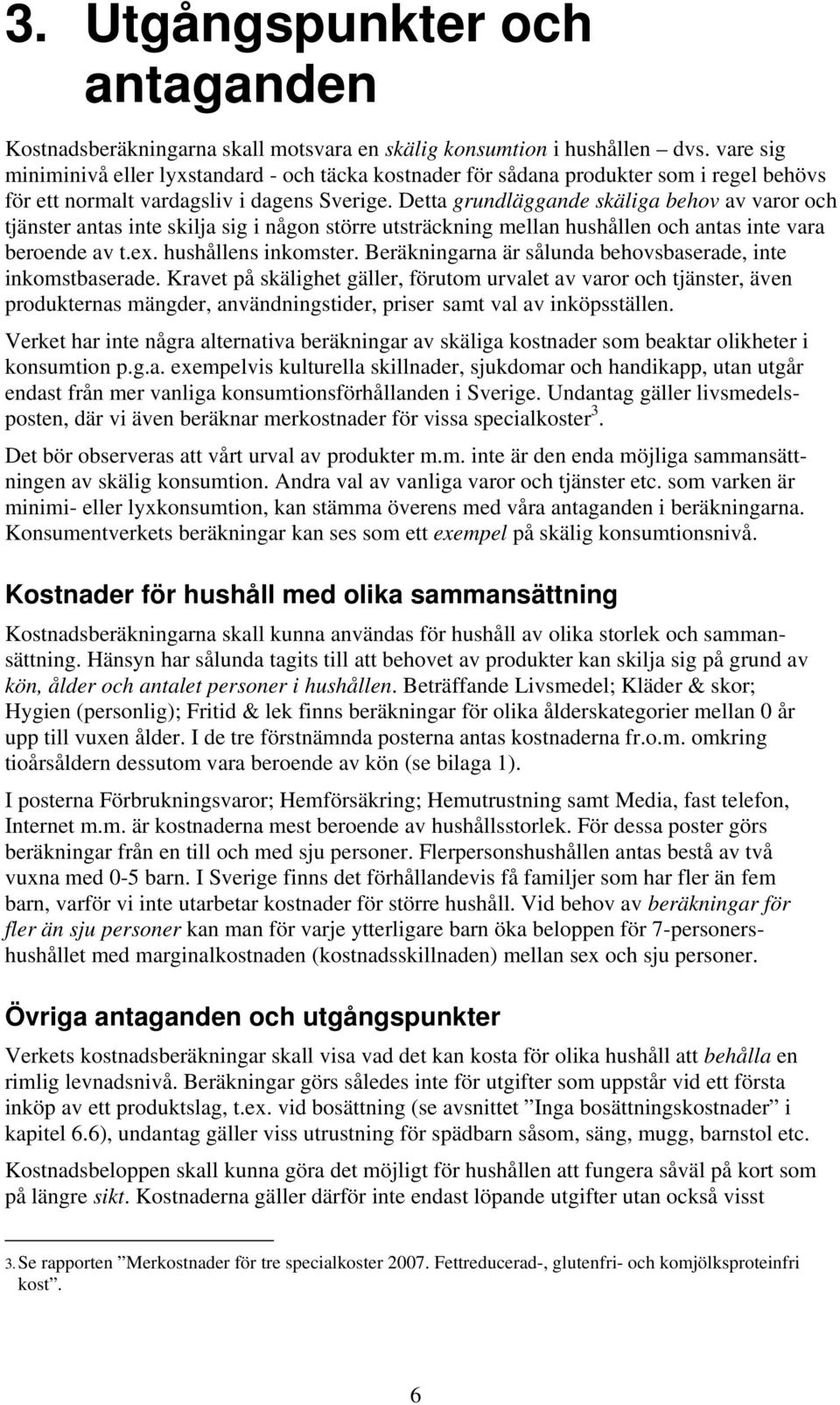 Detta grundläggande skäliga behov av varor och tjänster antas inte skilja sig i någon större utsträckning mellan hushållen och antas inte vara beroende av t.ex. hushållens inkomster.