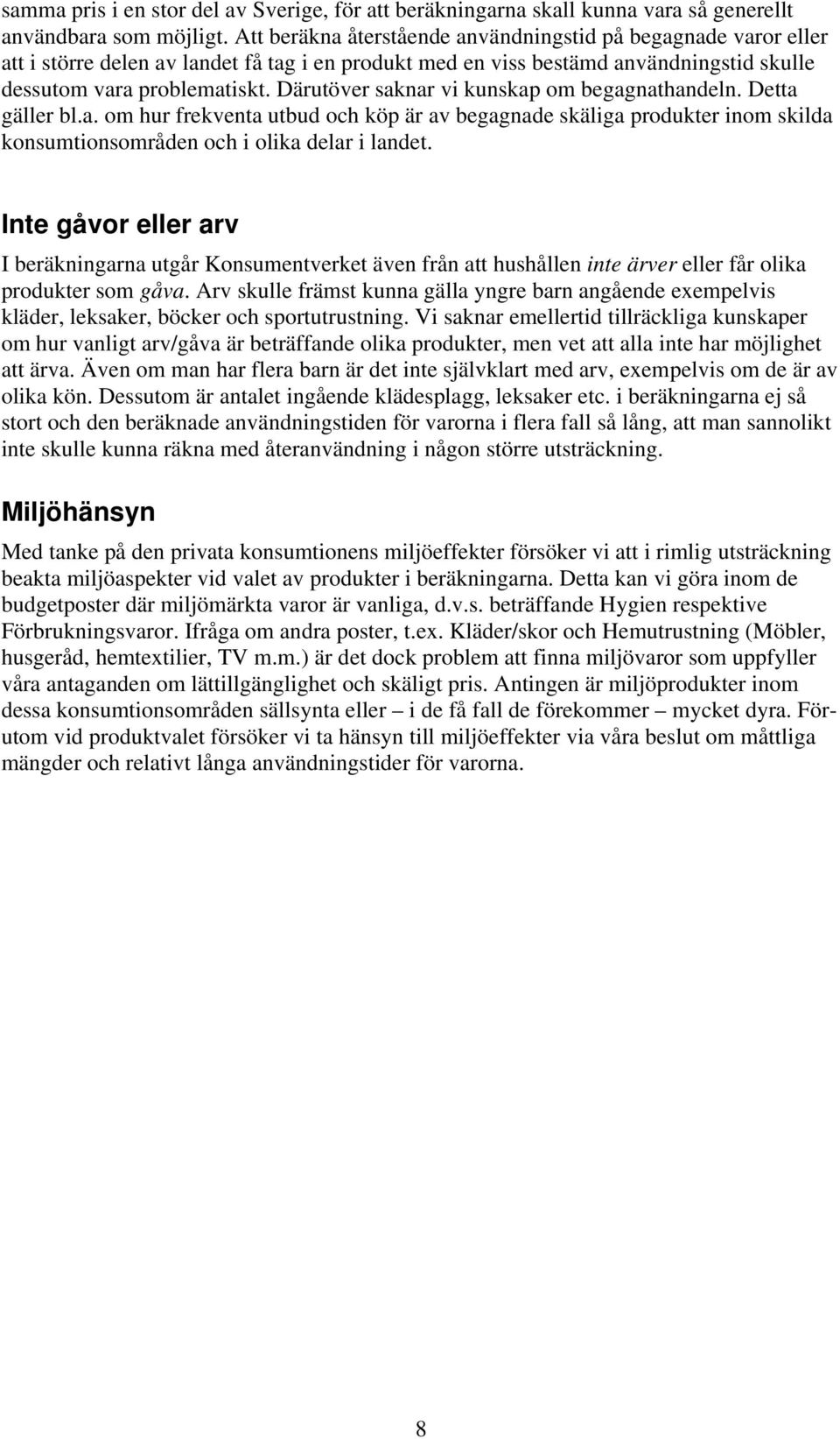 Därutöver saknar vi kunskap om begagnathandeln. Detta gäller bl.a. om hur frekventa utbud och köp är av begagnade skäliga produkter inom skilda konsumtionsområden och i olika delar i landet.